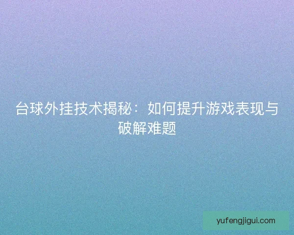 台球外挂技术揭秘：如何提升游戏表现与破解难题