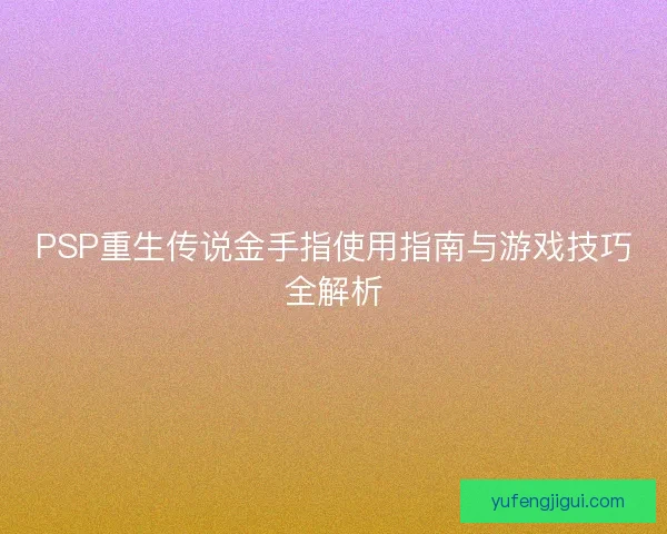 PSP重生传说金手指使用指南与游戏技巧全解析