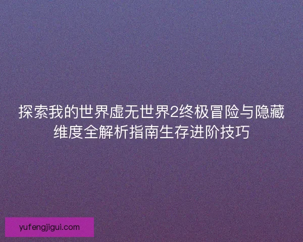 探索我的世界虚无世界2终极冒险与隐藏维度全解析指南生存进阶技巧