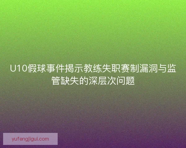 U10假球事件揭示教练失职赛制漏洞与监管缺失的深层次问题