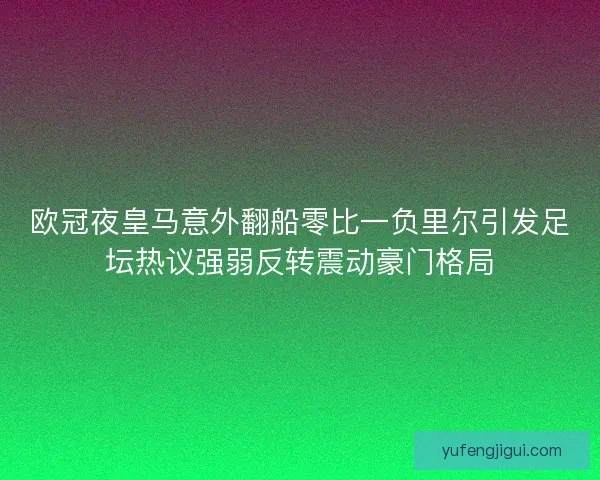 欧冠夜皇马意外翻船零比一负里尔引发足坛热议强弱反转震动豪门格局