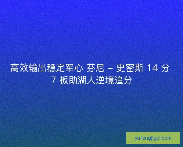 高效输出稳定军心 芬尼 - 史密斯 14 分 7 板助湖人逆境追分